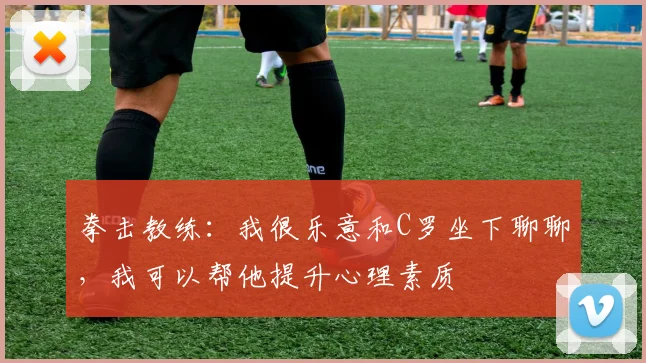 拳击教练：我很乐意和C罗坐下聊聊，我可以帮他提升心理素质