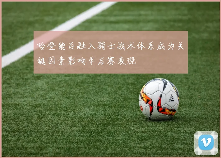 哈登能否融入骑士战术体系成为关键因素影响季后赛表现