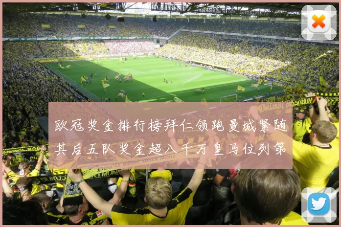 欧冠奖金排行榜拜仁领跑曼城紧随其后五队奖金超八千万皇马位列第六