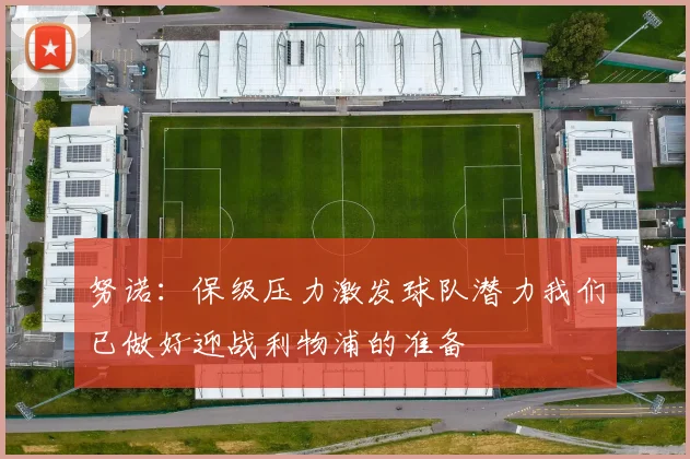 努诺：保级压力激发球队潜力我们已做好迎战利物浦的准备
