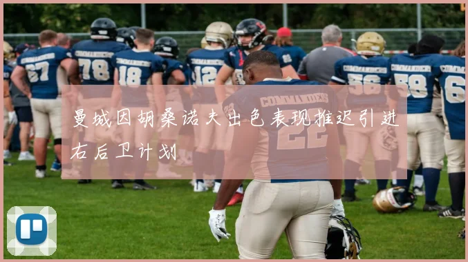曼城因胡桑诺夫出色表现推迟引进右后卫计划