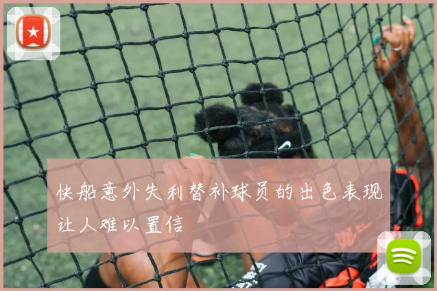 快船意外失利替补球员的出色表现让人难以置信