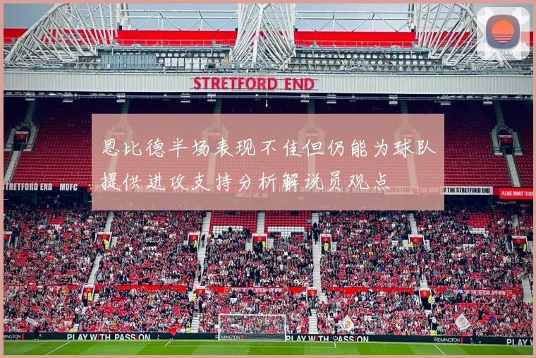 恩比德半场表现不佳但仍能为球队提供进攻支持分析解说员观点