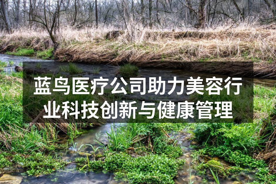 蓝鸟医疗公司助力美容行业科技创新与健康管