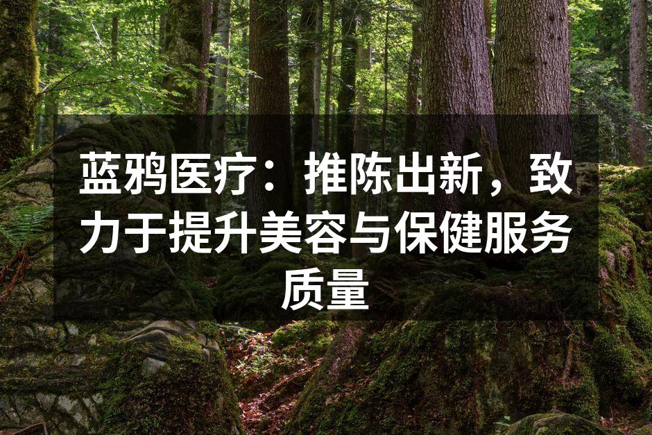 蓝鸦医疗：推陈出新，致力于提升美容与保健