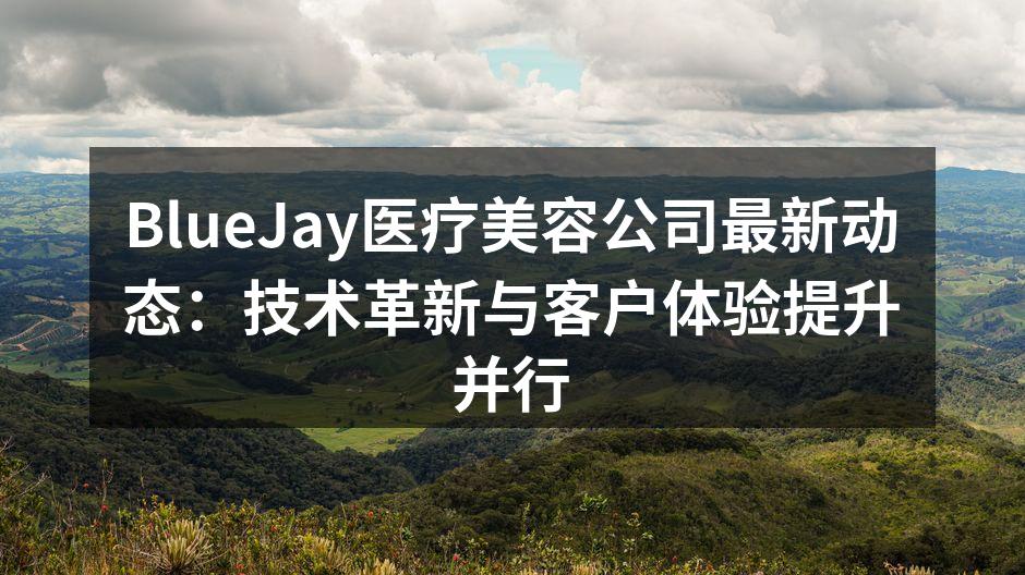 BlueJay医疗美容公司最新动态：技术