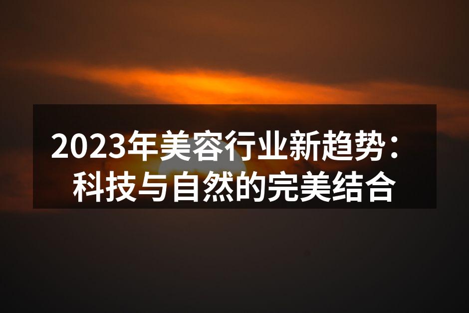 2023年美容行业新趋势：科技与自然的完