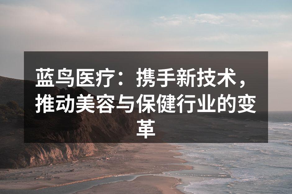 蓝鸟医疗：携手新技术，推动美容与保健行业